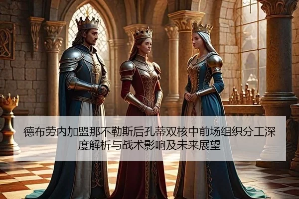 德布劳内加盟那不勒斯后孔蒂双核中前场组织分工深度解析与战术影响及未来展望