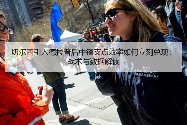 切尔西引入德拉普后中锋支点效率如何立刻兑现：战术与数据解读